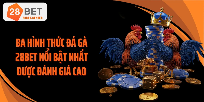 Ba hình thức đá gà 28BET nổi bật nhất được đánh giá cao
