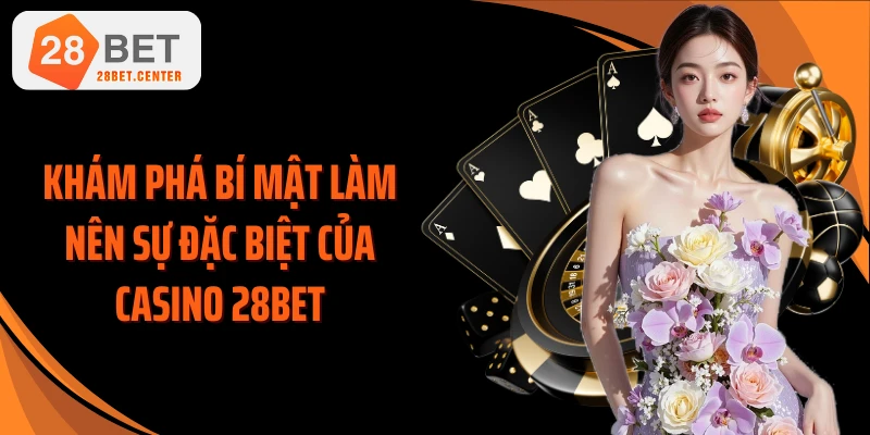 Khám phá bí mật làm nên sự đặc biệt của Casino 28BET