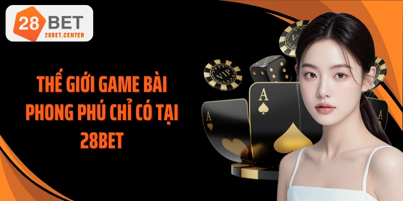 Thế giới game bài phong phú chỉ có tại 28BET