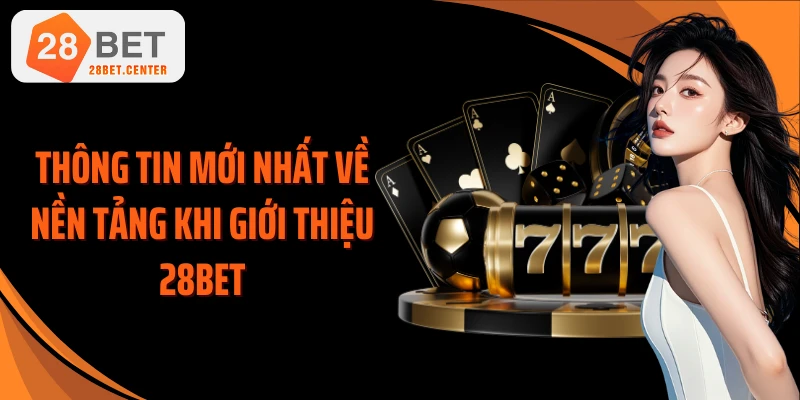 Thông tin mới nhất về nền tảng khi giới thiệu 28BET
